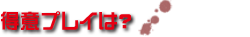 得意プレイは?