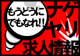 もうどうにでもなれ！！ナゲヤリ求人情報